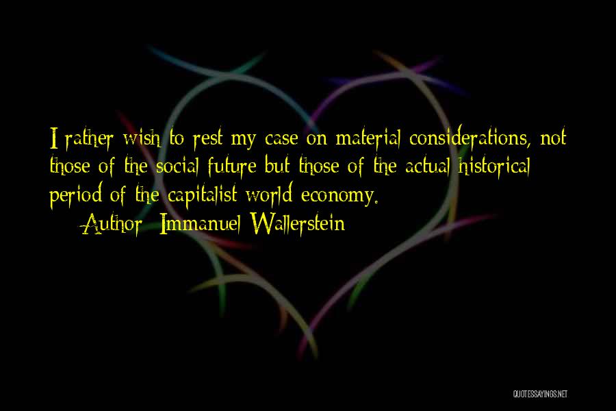 Immanuel Wallerstein Quotes: I Rather Wish To Rest My Case On Material Considerations, Not Those Of The Social Future But Those Of The