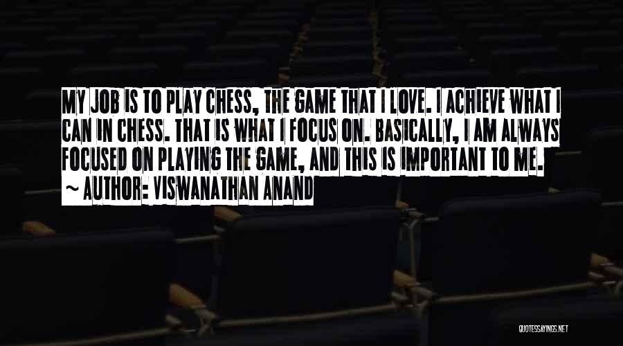 Viswanathan Anand Quotes: My Job Is To Play Chess, The Game That I Love. I Achieve What I Can In Chess. That Is