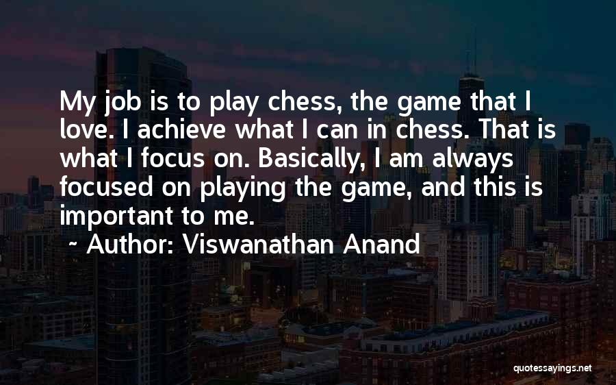 Viswanathan Anand Quotes: My Job Is To Play Chess, The Game That I Love. I Achieve What I Can In Chess. That Is