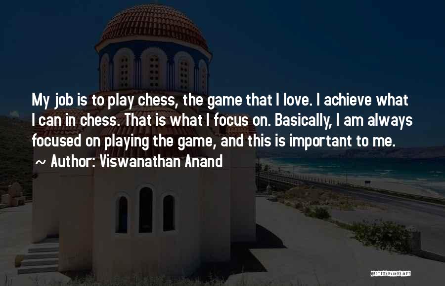 Viswanathan Anand Quotes: My Job Is To Play Chess, The Game That I Love. I Achieve What I Can In Chess. That Is