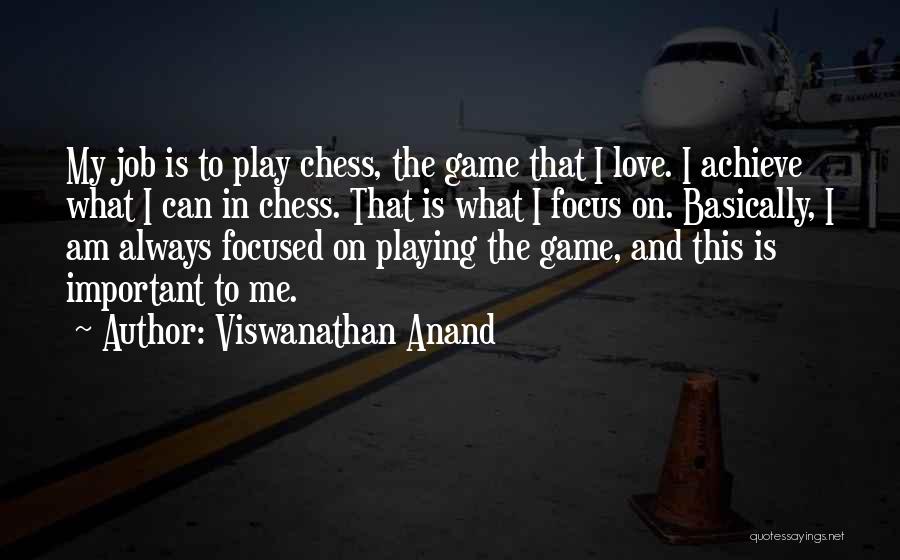 Viswanathan Anand Quotes: My Job Is To Play Chess, The Game That I Love. I Achieve What I Can In Chess. That Is