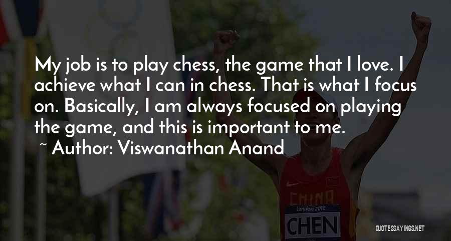 Viswanathan Anand Quotes: My Job Is To Play Chess, The Game That I Love. I Achieve What I Can In Chess. That Is