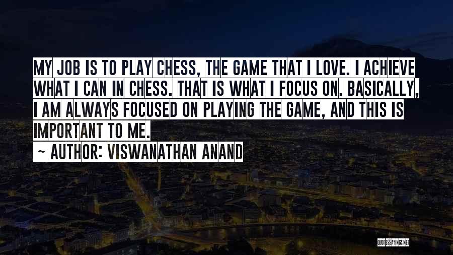 Viswanathan Anand Quotes: My Job Is To Play Chess, The Game That I Love. I Achieve What I Can In Chess. That Is