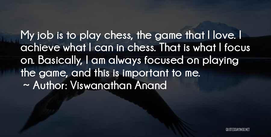 Viswanathan Anand Quotes: My Job Is To Play Chess, The Game That I Love. I Achieve What I Can In Chess. That Is