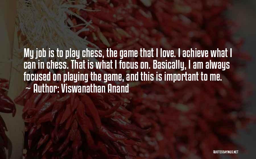 Viswanathan Anand Quotes: My Job Is To Play Chess, The Game That I Love. I Achieve What I Can In Chess. That Is