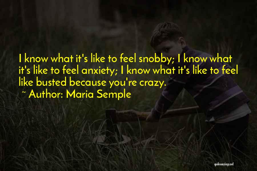 Maria Semple Quotes: I Know What It's Like To Feel Snobby; I Know What It's Like To Feel Anxiety; I Know What It's