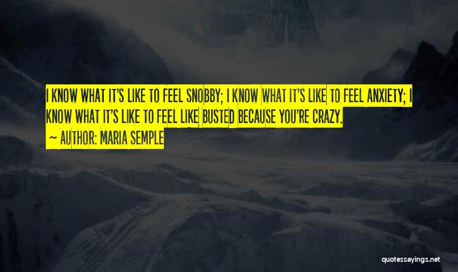Maria Semple Quotes: I Know What It's Like To Feel Snobby; I Know What It's Like To Feel Anxiety; I Know What It's