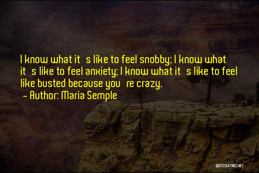Maria Semple Quotes: I Know What It's Like To Feel Snobby; I Know What It's Like To Feel Anxiety; I Know What It's