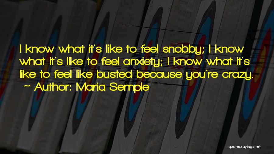 Maria Semple Quotes: I Know What It's Like To Feel Snobby; I Know What It's Like To Feel Anxiety; I Know What It's