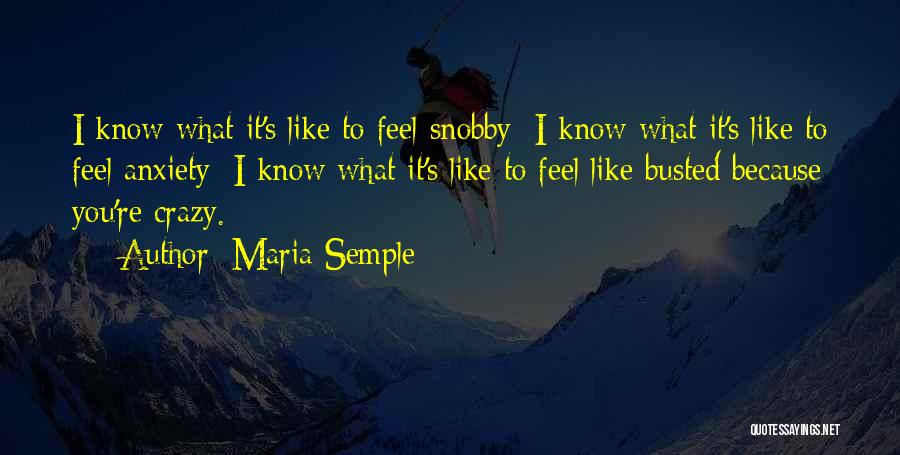Maria Semple Quotes: I Know What It's Like To Feel Snobby; I Know What It's Like To Feel Anxiety; I Know What It's