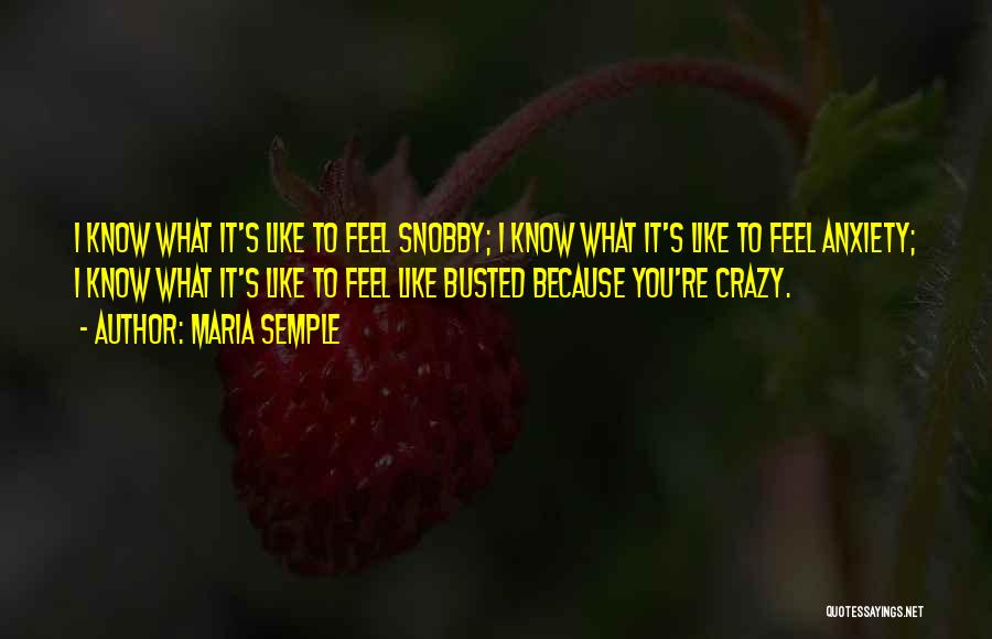 Maria Semple Quotes: I Know What It's Like To Feel Snobby; I Know What It's Like To Feel Anxiety; I Know What It's