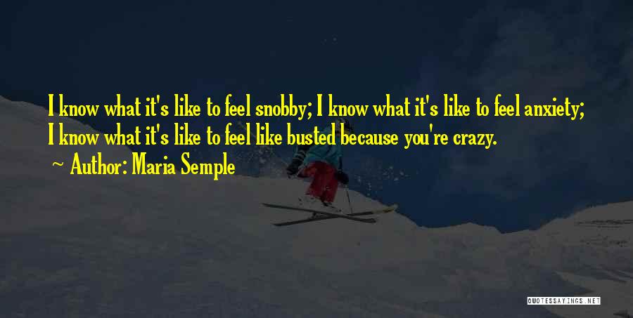 Maria Semple Quotes: I Know What It's Like To Feel Snobby; I Know What It's Like To Feel Anxiety; I Know What It's