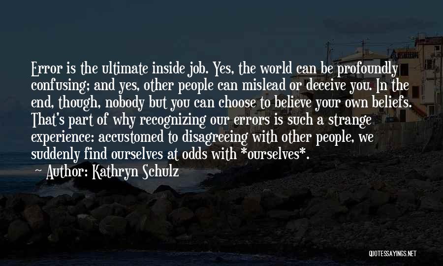 Kathryn Schulz Quotes: Error Is The Ultimate Inside Job. Yes, The World Can Be Profoundly Confusing; And Yes, Other People Can Mislead Or
