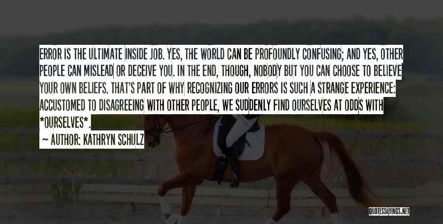 Kathryn Schulz Quotes: Error Is The Ultimate Inside Job. Yes, The World Can Be Profoundly Confusing; And Yes, Other People Can Mislead Or