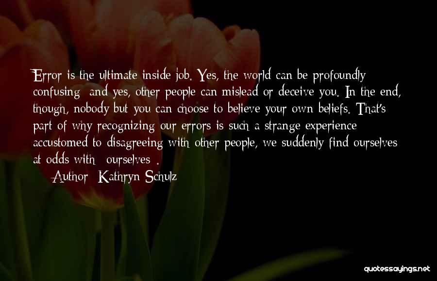 Kathryn Schulz Quotes: Error Is The Ultimate Inside Job. Yes, The World Can Be Profoundly Confusing; And Yes, Other People Can Mislead Or