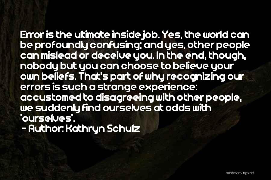 Kathryn Schulz Quotes: Error Is The Ultimate Inside Job. Yes, The World Can Be Profoundly Confusing; And Yes, Other People Can Mislead Or