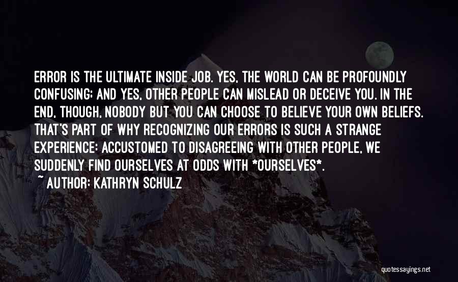 Kathryn Schulz Quotes: Error Is The Ultimate Inside Job. Yes, The World Can Be Profoundly Confusing; And Yes, Other People Can Mislead Or