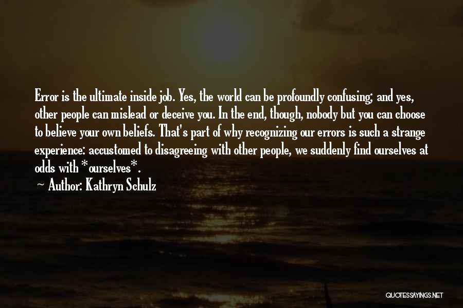 Kathryn Schulz Quotes: Error Is The Ultimate Inside Job. Yes, The World Can Be Profoundly Confusing; And Yes, Other People Can Mislead Or