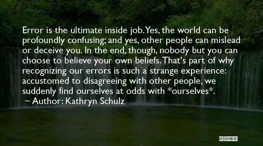 Kathryn Schulz Quotes: Error Is The Ultimate Inside Job. Yes, The World Can Be Profoundly Confusing; And Yes, Other People Can Mislead Or