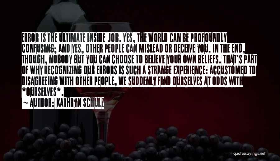 Kathryn Schulz Quotes: Error Is The Ultimate Inside Job. Yes, The World Can Be Profoundly Confusing; And Yes, Other People Can Mislead Or