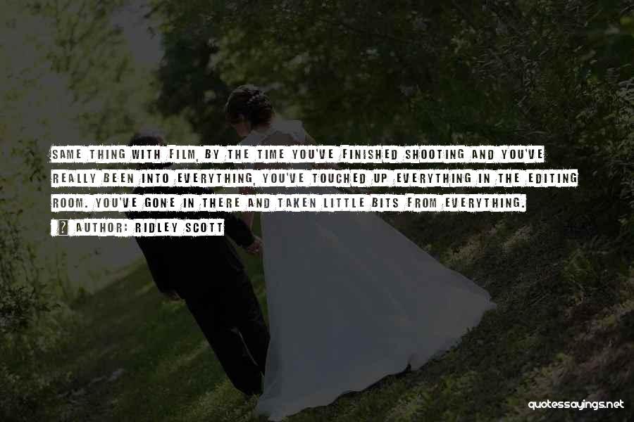 Ridley Scott Quotes: Same Thing With Film, By The Time You've Finished Shooting And You've Really Been Into Everything, You've Touched Up Everything