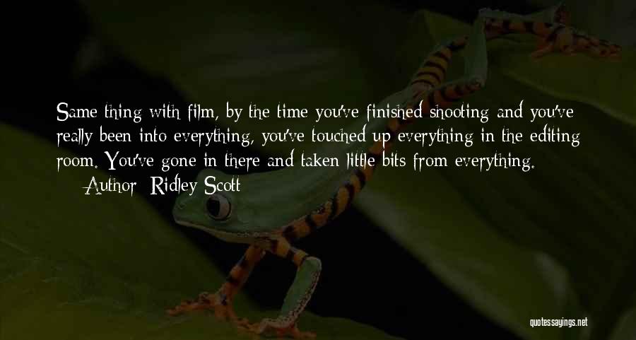Ridley Scott Quotes: Same Thing With Film, By The Time You've Finished Shooting And You've Really Been Into Everything, You've Touched Up Everything