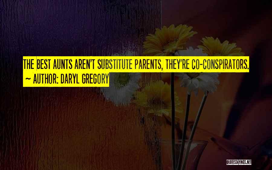 Daryl Gregory Quotes: The Best Aunts Aren't Substitute Parents, They're Co-conspirators.