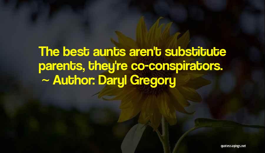 Daryl Gregory Quotes: The Best Aunts Aren't Substitute Parents, They're Co-conspirators.