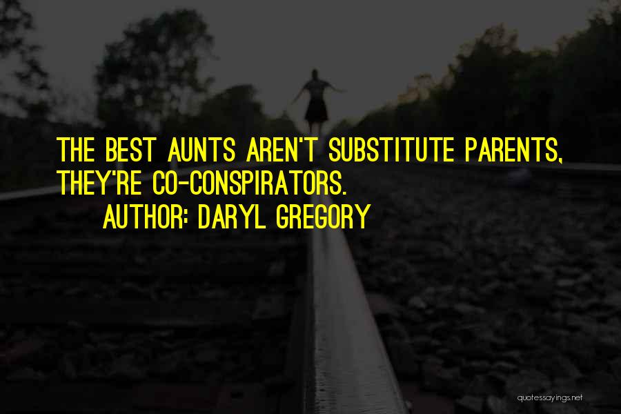 Daryl Gregory Quotes: The Best Aunts Aren't Substitute Parents, They're Co-conspirators.