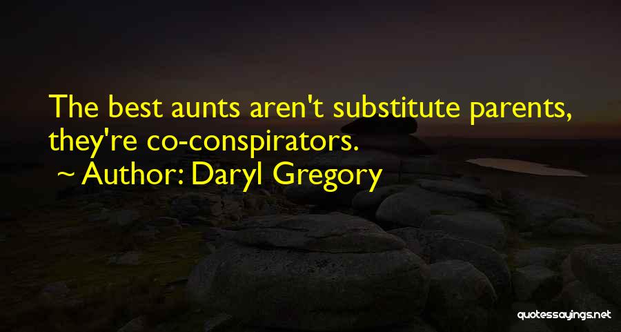 Daryl Gregory Quotes: The Best Aunts Aren't Substitute Parents, They're Co-conspirators.