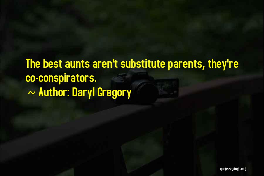 Daryl Gregory Quotes: The Best Aunts Aren't Substitute Parents, They're Co-conspirators.