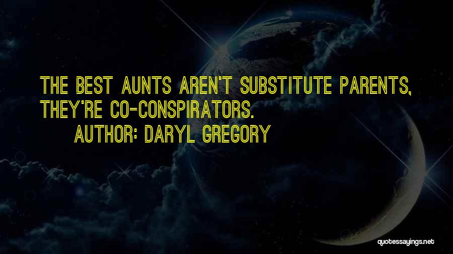 Daryl Gregory Quotes: The Best Aunts Aren't Substitute Parents, They're Co-conspirators.