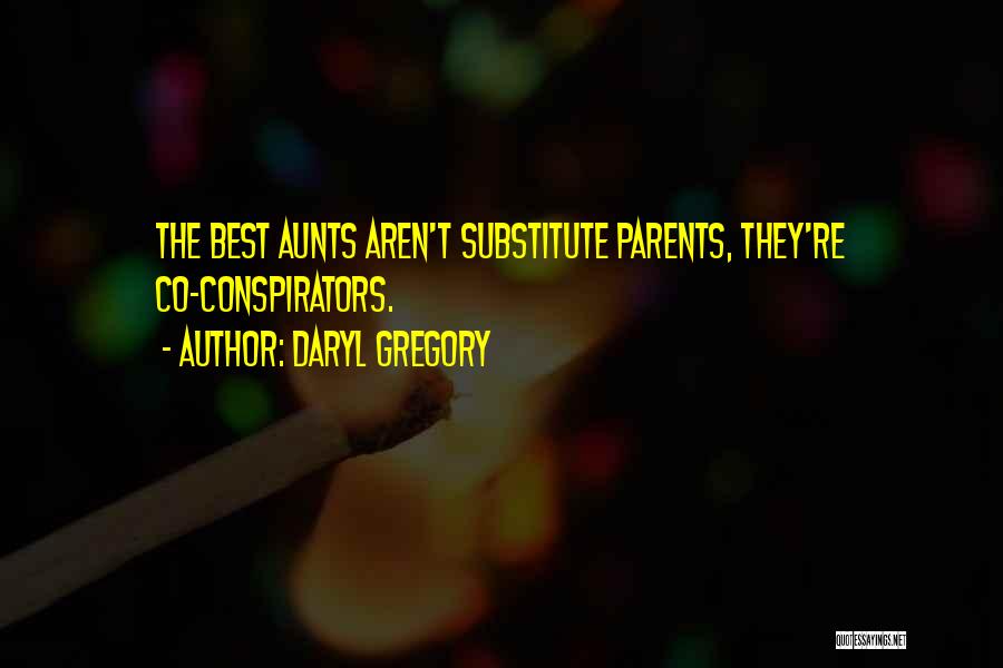 Daryl Gregory Quotes: The Best Aunts Aren't Substitute Parents, They're Co-conspirators.