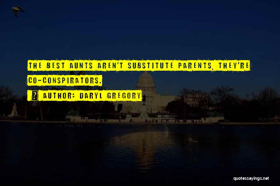 Daryl Gregory Quotes: The Best Aunts Aren't Substitute Parents, They're Co-conspirators.