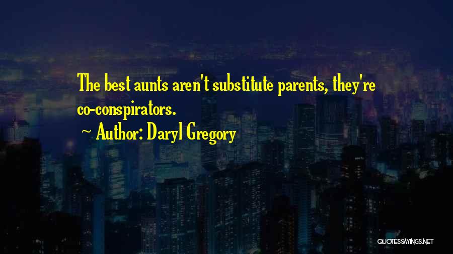 Daryl Gregory Quotes: The Best Aunts Aren't Substitute Parents, They're Co-conspirators.