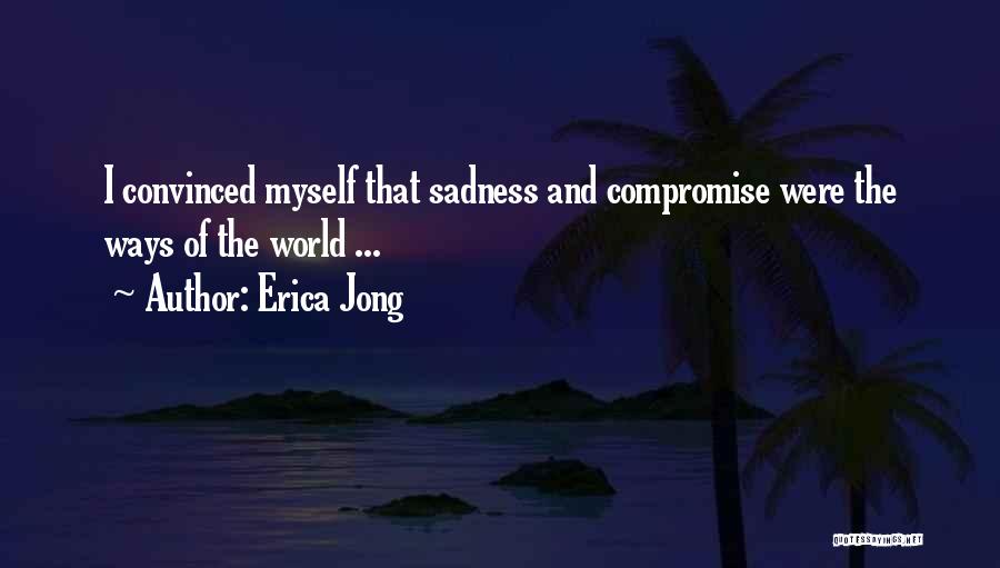 Erica Jong Quotes: I Convinced Myself That Sadness And Compromise Were The Ways Of The World ...