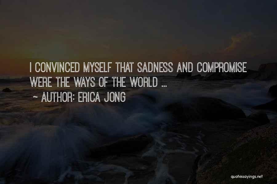 Erica Jong Quotes: I Convinced Myself That Sadness And Compromise Were The Ways Of The World ...