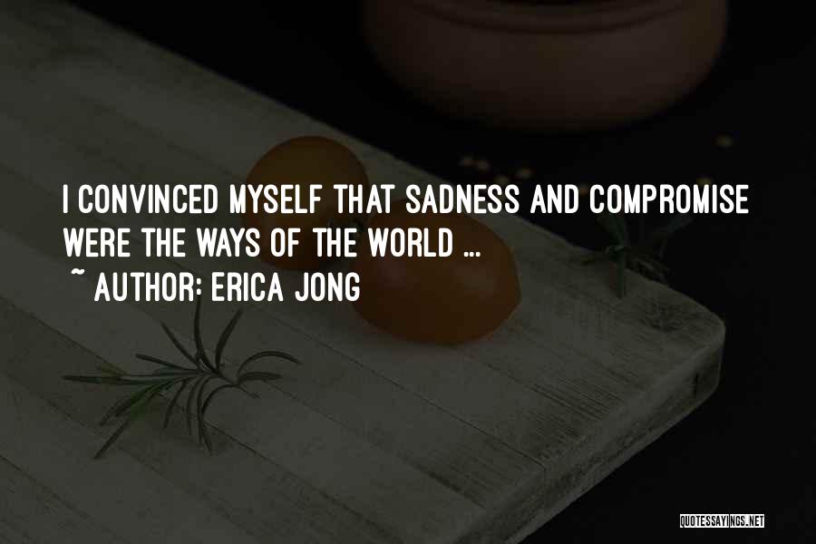Erica Jong Quotes: I Convinced Myself That Sadness And Compromise Were The Ways Of The World ...