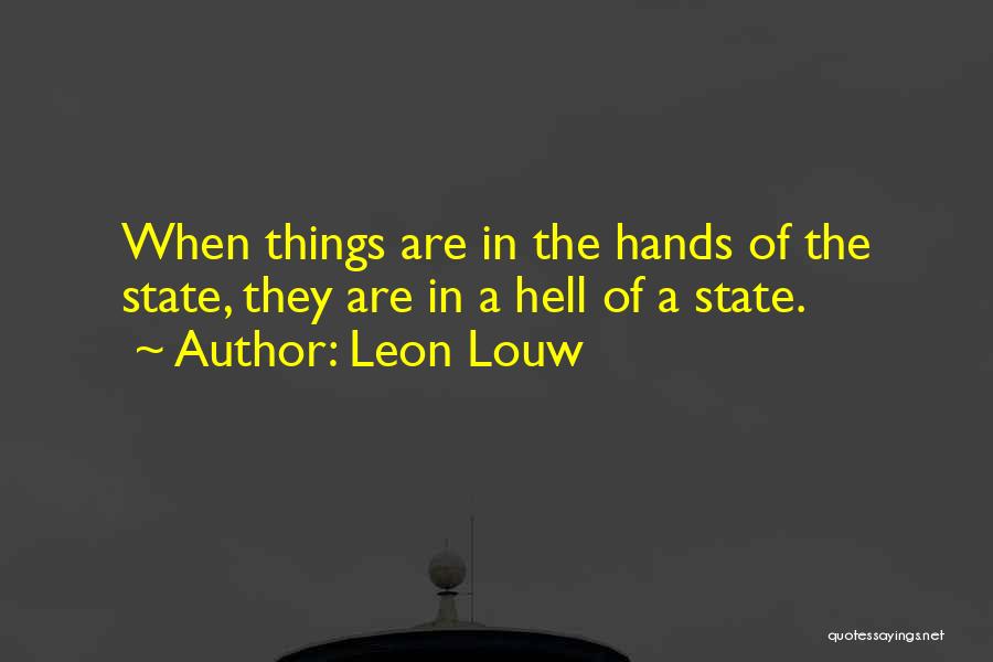 Leon Louw Quotes: When Things Are In The Hands Of The State, They Are In A Hell Of A State.