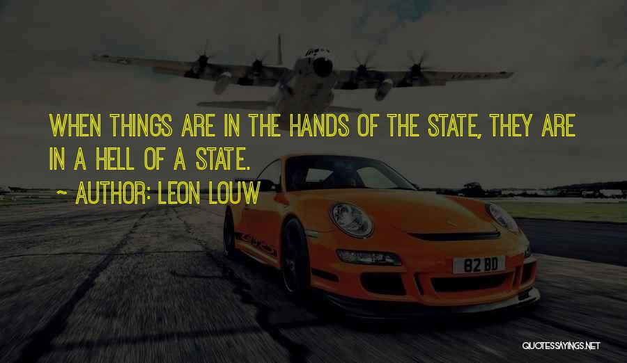 Leon Louw Quotes: When Things Are In The Hands Of The State, They Are In A Hell Of A State.