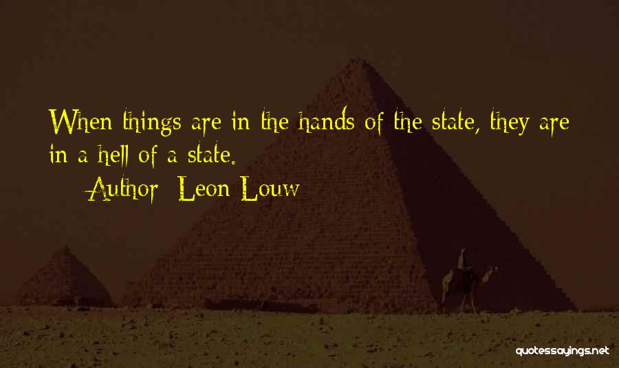 Leon Louw Quotes: When Things Are In The Hands Of The State, They Are In A Hell Of A State.