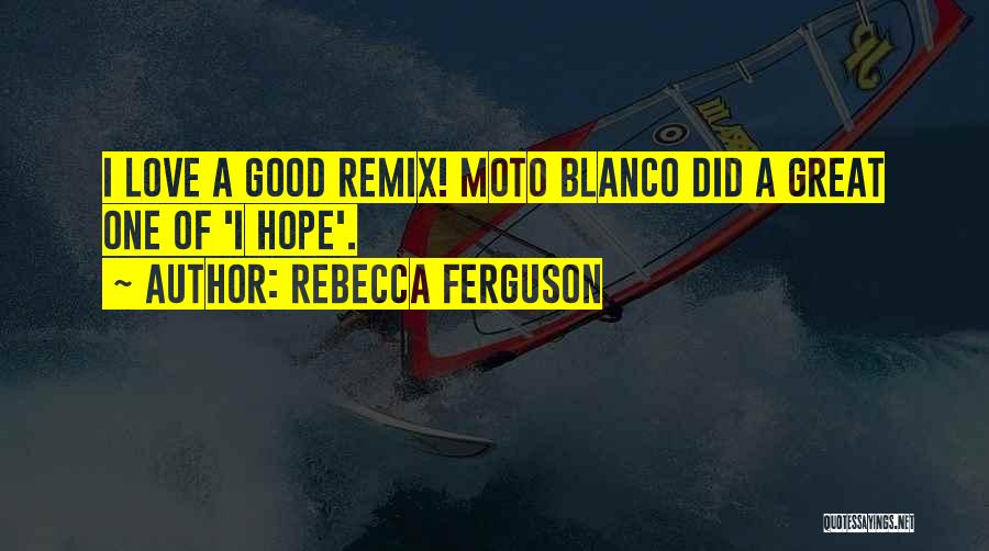 Rebecca Ferguson Quotes: I Love A Good Remix! Moto Blanco Did A Great One Of 'i Hope'.