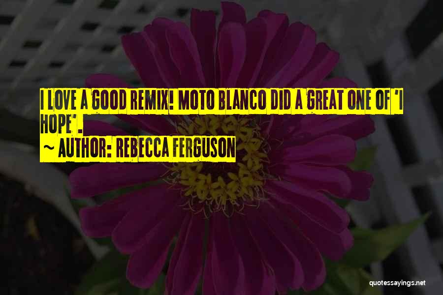Rebecca Ferguson Quotes: I Love A Good Remix! Moto Blanco Did A Great One Of 'i Hope'.