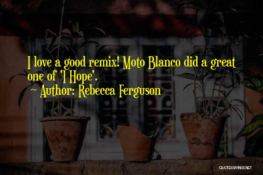 Rebecca Ferguson Quotes: I Love A Good Remix! Moto Blanco Did A Great One Of 'i Hope'.