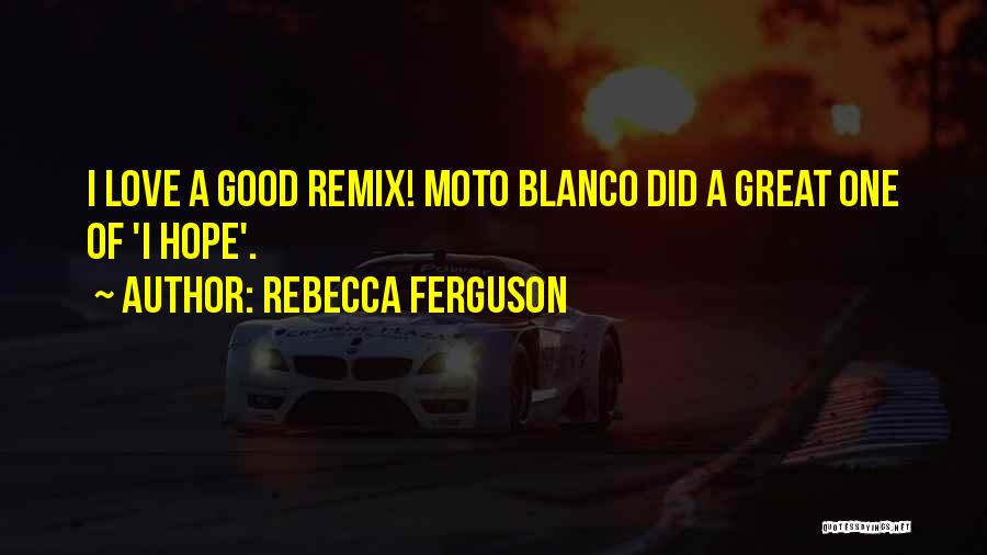 Rebecca Ferguson Quotes: I Love A Good Remix! Moto Blanco Did A Great One Of 'i Hope'.