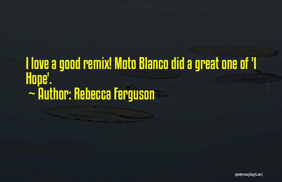 Rebecca Ferguson Quotes: I Love A Good Remix! Moto Blanco Did A Great One Of 'i Hope'.