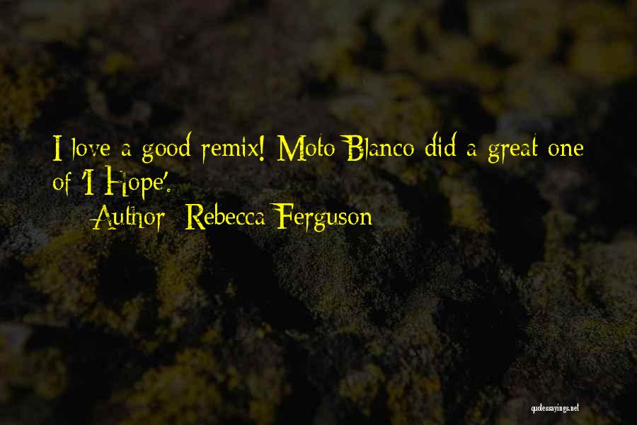 Rebecca Ferguson Quotes: I Love A Good Remix! Moto Blanco Did A Great One Of 'i Hope'.