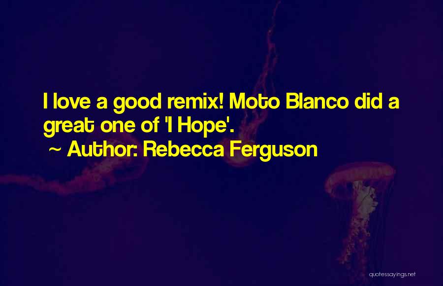 Rebecca Ferguson Quotes: I Love A Good Remix! Moto Blanco Did A Great One Of 'i Hope'.
