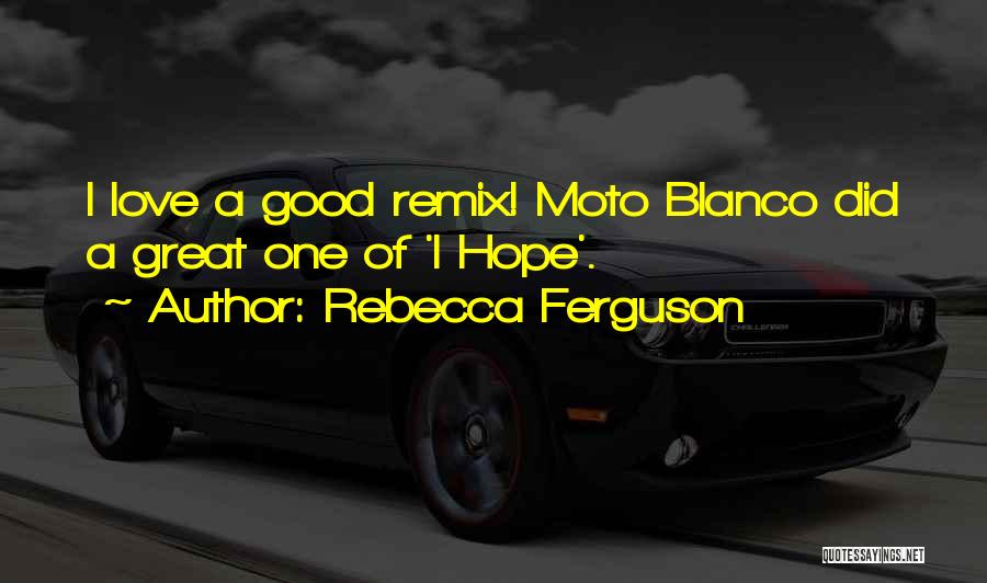 Rebecca Ferguson Quotes: I Love A Good Remix! Moto Blanco Did A Great One Of 'i Hope'.