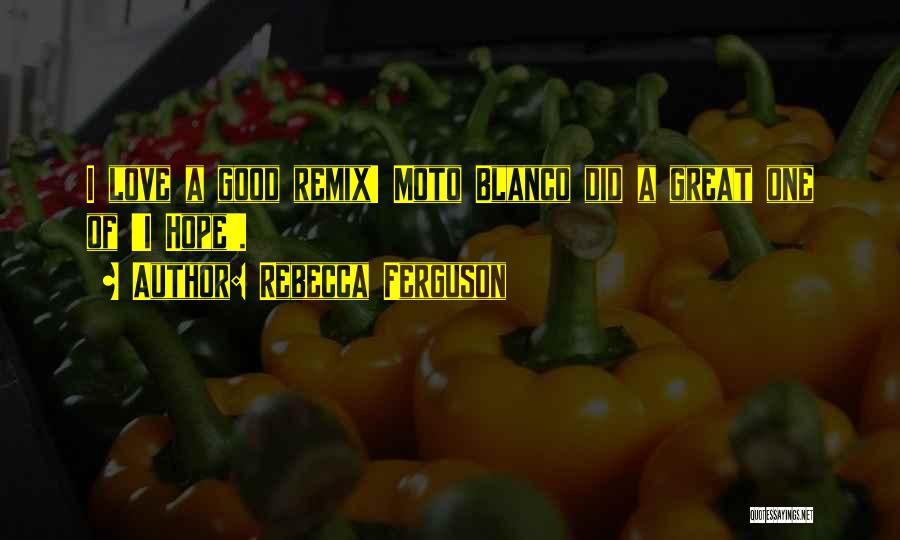 Rebecca Ferguson Quotes: I Love A Good Remix! Moto Blanco Did A Great One Of 'i Hope'.